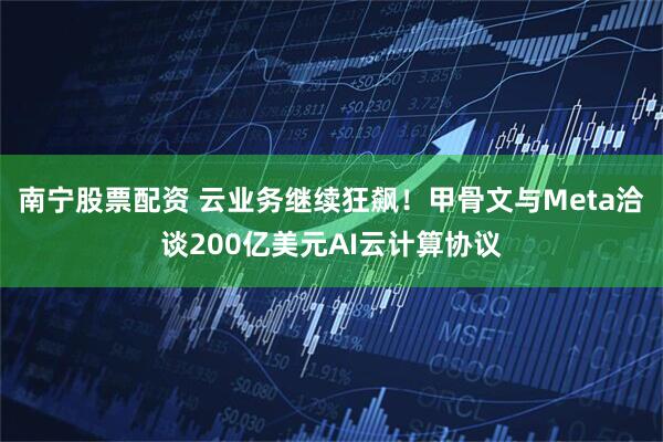 南宁股票配资 云业务继续狂飙!甲骨文与Meta洽谈200亿美元AI云计算协议