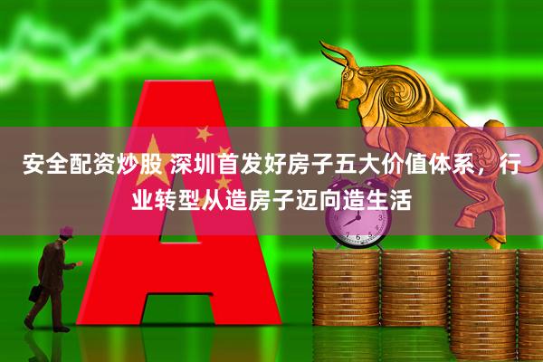 安全配资炒股 深圳首发好房子五大价值体系,行业转型从造房子迈向造生活